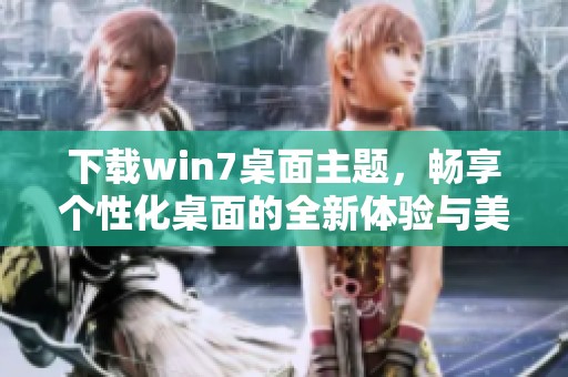 下载win7桌面主题，畅享个性化桌面的全新体验与美化方案
