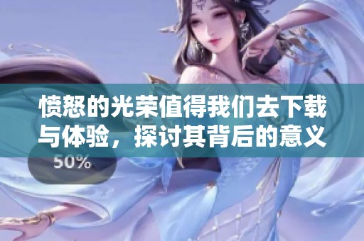 愤怒的光荣值得我们去下载与体验，探讨其背后的意义与价值
