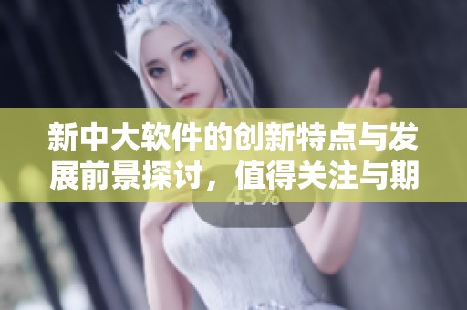 新中大软件的创新特点与发展前景探讨，值得关注与期待的行业动态