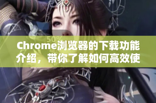 Chrome浏览器的下载功能介绍，带你了解如何高效使用它