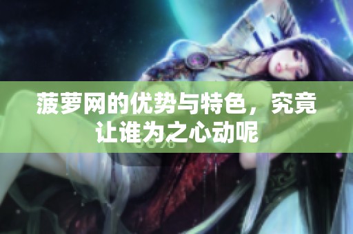 菠萝网的优势与特色，究竟让谁为之心动呢