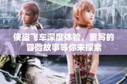 侠盗飞车深度体验，重写的冒险故事等你来探索