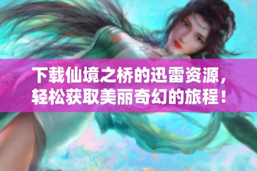 下载仙境之桥的迅雷资源，轻松获取美丽奇幻的旅程！
