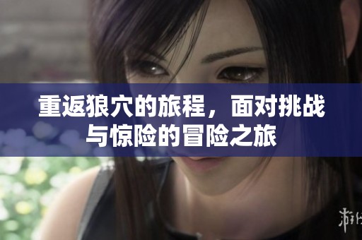 重返狼穴的旅程，面对挑战与惊险的冒险之旅