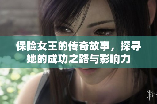 保险女王的传奇故事，探寻她的成功之路与影响力