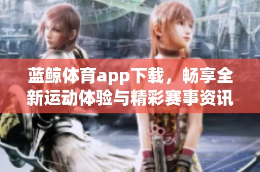 蓝鲸**app下载，畅享全新运动体验与精彩赛事资讯！