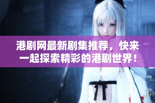 港剧网最新剧集推荐，快来一起探索精彩的港剧世界！