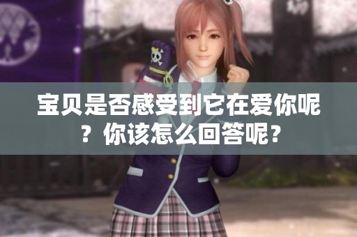 宝贝是否感受到它在爱你呢？你该怎么回答呢？