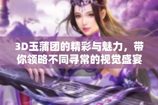 3D玉蒲团的精彩与魅力，带你领略不同寻常的视觉盛宴