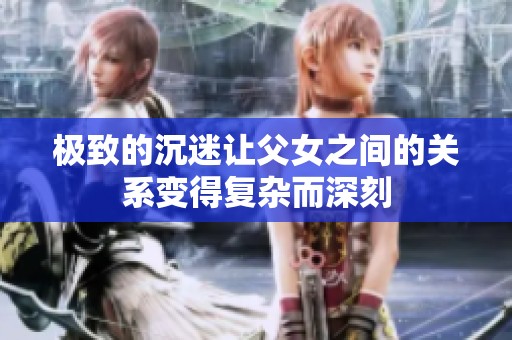 极致的沉迷让父女之间的关系变得复杂而深刻