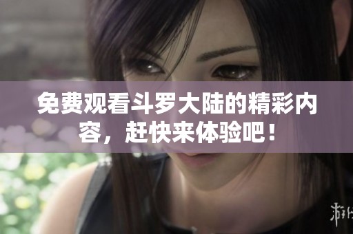 免费观看斗罗大陆的精彩内容，赶快来体验吧！