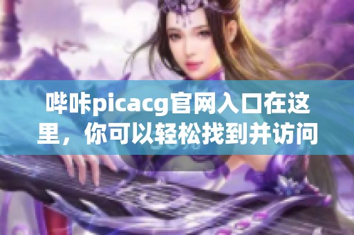 哔咔picacg官网入口在这里，你可以轻松找到并访问相关内容