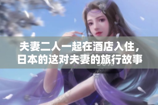 夫妻二人一起在酒店入住，日本的这对夫妻的旅行故事值得关注