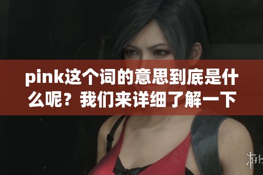 pink这个词的意思到底是什么呢？我们来详细了解一下。