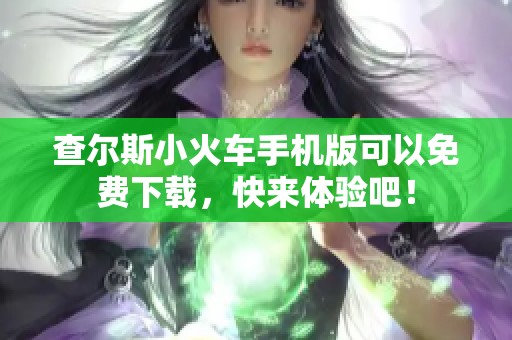查尔斯小火车手机版可以免费下载，快来体验吧！