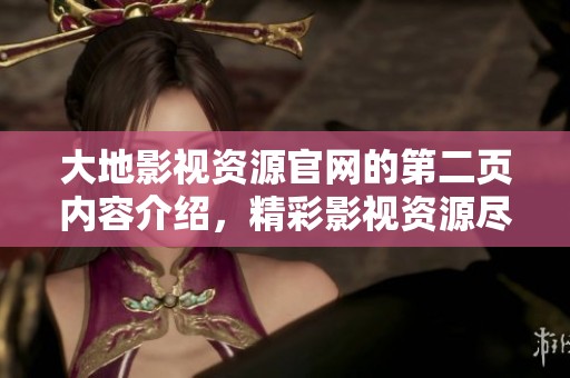 大地影视资源官网的第二页内容介绍，精彩影视资源尽在这里展示与分享