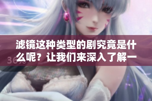 滤镜这种类型的剧究竟是什么呢？让我们来深入了解一下滤镜的特点。