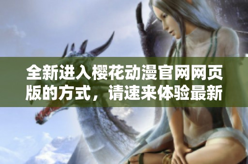 全新进入樱花动漫官网网页版的方式，请速来体验最新内容