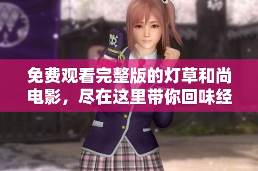 免费观看完整版的灯草和尚电影，尽在这里带你回味经典魅力