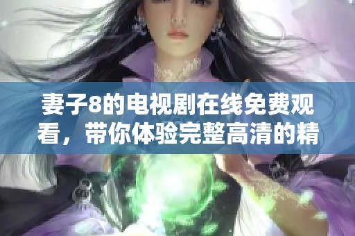 妻子8的电视剧在线免费观看，带你体验完整高清的精彩剧情