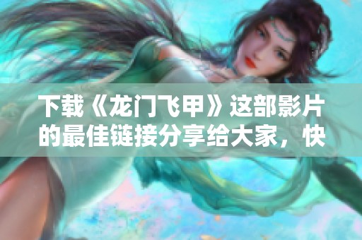 下载《龙门飞甲》这部影片的最佳链接分享给大家，快来欣赏吧！