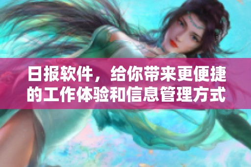 日报软件，给你带来更便捷的工作体验和信息管理方式