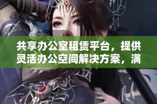 共享办公室租赁平台，提供灵活办公空间解决方案，满足多样化需求