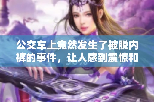 公交车上竟然发生了被脱内裤的事件，让人感到震惊和不安