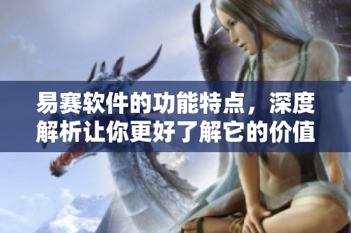 易赛软件的功能特点，深度解析让你更好了解它的价值所在