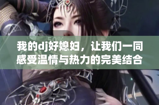 我的dj好媳妇，让我们一同感受温情与热力的完美结合