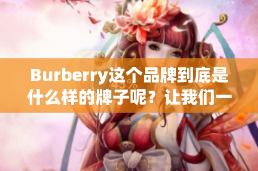 Burberry这个品牌到底是什么样的牌子呢？让我们一起深入了解一下吧。