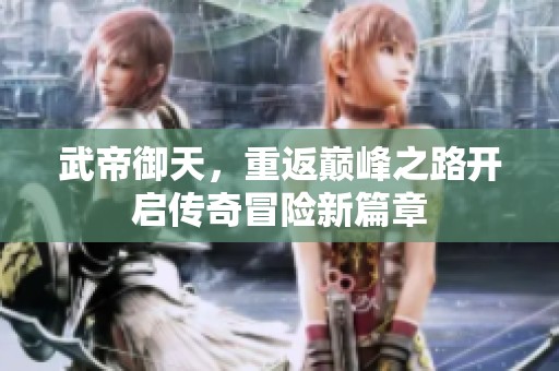 武帝御天，重返巅峰之路开启传奇冒险新篇章