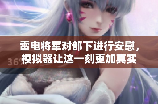 雷电将军对部下进行安慰，模拟器让这一刻更加真实