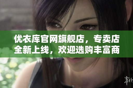 优衣库官网旗舰店，专卖店全新上线，欢迎选购丰富商品！