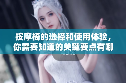 按摩椅的选择和使用体验，你需要知道的关键要点有哪些？