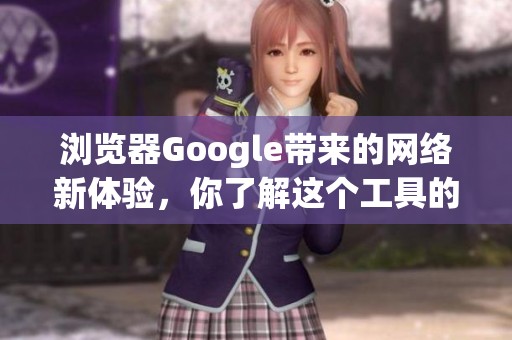 浏览器Google带来的网络新体验，你了解这个工具的强大吗？