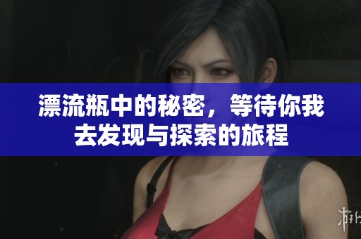 漂流瓶中的秘密，等待你我去发现与探索的旅程