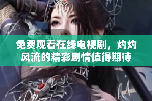 免费观看在线电视剧，灼灼风流的精彩剧情值得期待