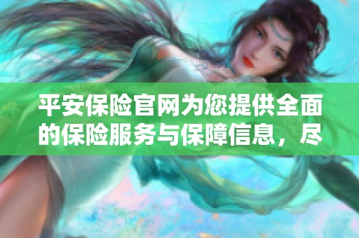 平安保险官网为您提供全面的保险服务与保障信息，尽在平安保险官网上。