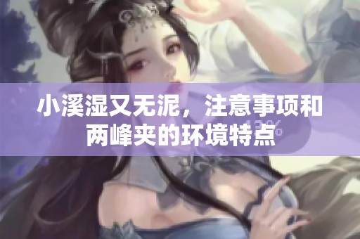 小溪湿又无泥，注意事项和两峰夹的环境特点