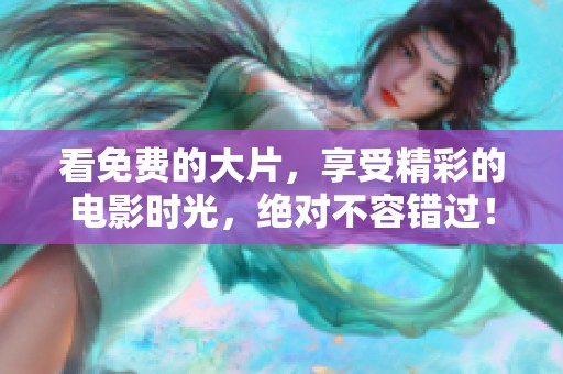 看免费的大片，享受精彩的电影时光，绝对不容错过！