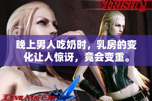 晚上男人吃奶时，乳房的变化让人惊讶，竟会变重。