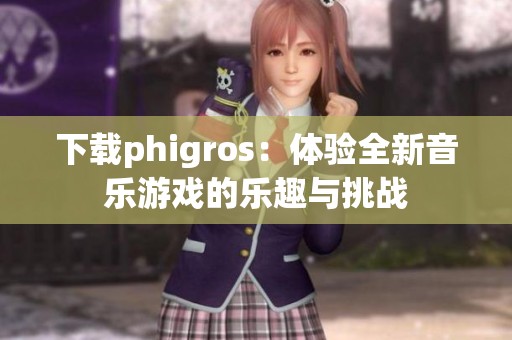 下载phigros：体验全新音乐游戏的乐趣与挑战