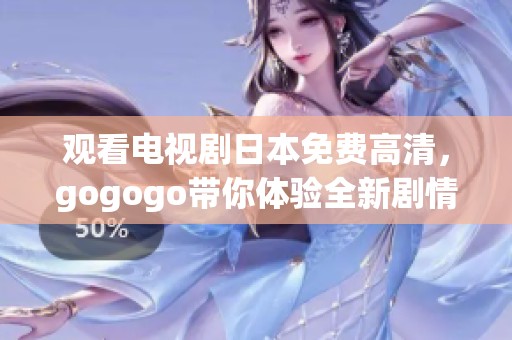 观看电视剧日本免费高清，gogogo带你体验全新剧情乐趣