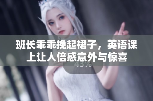 班长乖乖挽起裙子，英语课上让人倍感意外与惊喜
