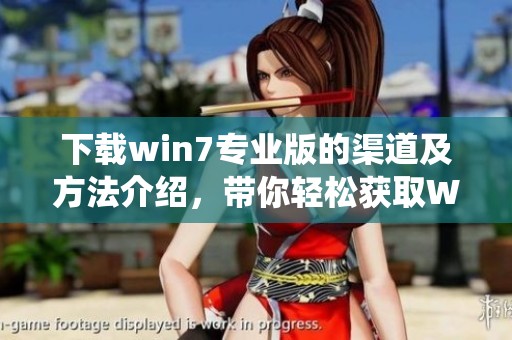下载win7专业版的渠道及方法介绍，带你轻松获取Win7专业版系统