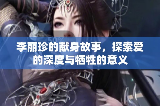李丽珍的献身故事，探索爱的深度与牺牲的意义