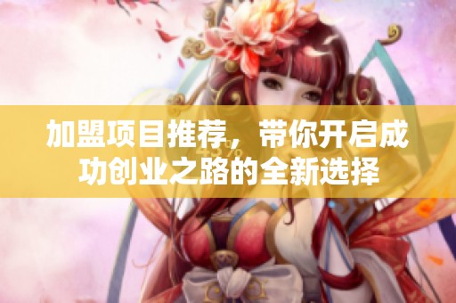 加盟项目推荐，带你开启成功创业之路的全新选择