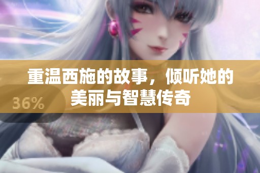 重温西施的故事，倾听她的美丽与智慧传奇