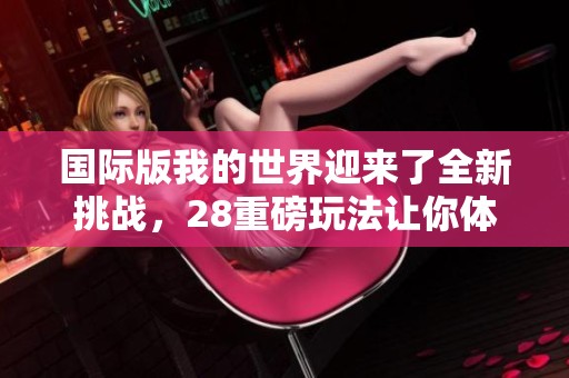 国际版我的世界迎来了全新挑战，28重磅玩法让你体验无限乐趣